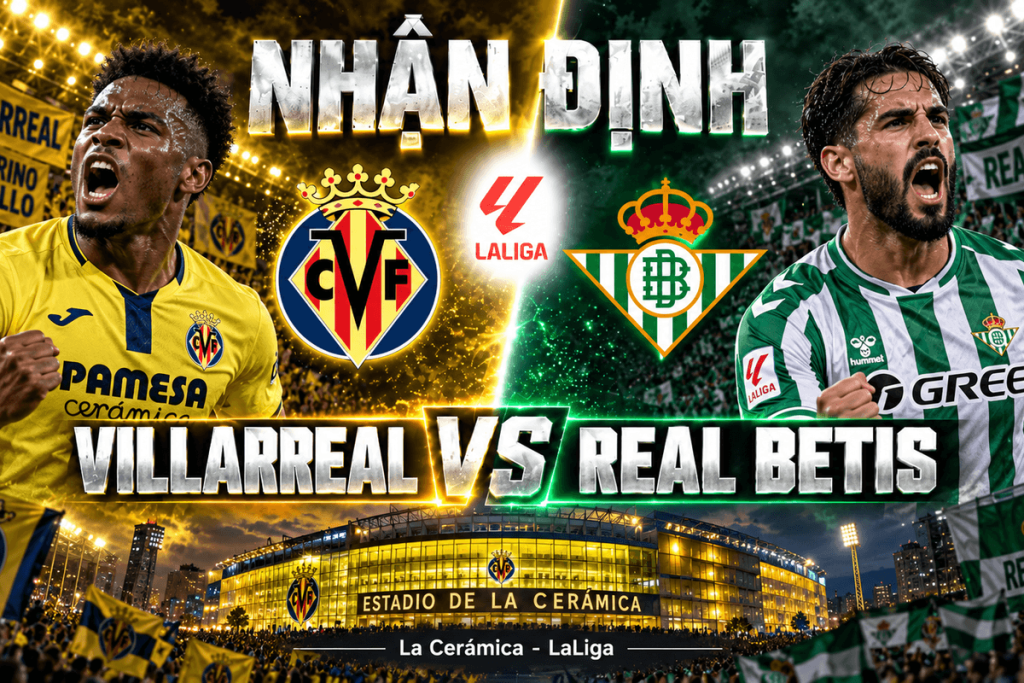 Nhận định Villarreal vs Real Betis: Thử thách cực đại tại La Cerámica | OK9